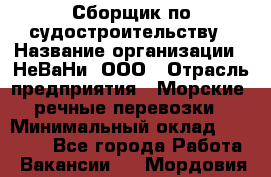 Сборщик по судостроительству › Название организации ­ НеВаНи, ООО › Отрасль предприятия ­ Морские, речные перевозки › Минимальный оклад ­ 90 000 - Все города Работа » Вакансии   . Мордовия респ.